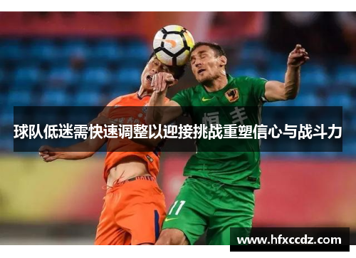 球队低迷需快速调整以迎接挑战重塑信心与战斗力