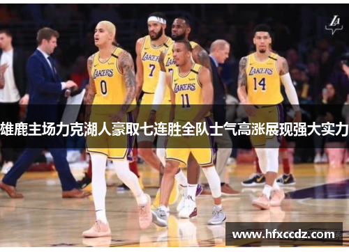 雄鹿主场力克湖人豪取七连胜全队士气高涨展现强大实力