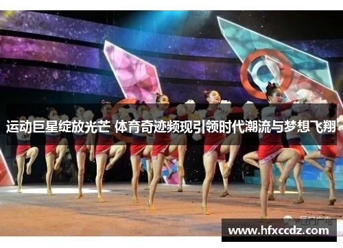 运动巨星绽放光芒 体育奇迹频现引领时代潮流与梦想飞翔