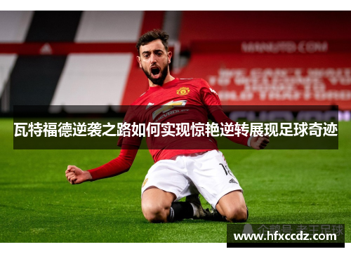 瓦特福德逆袭之路如何实现惊艳逆转展现足球奇迹