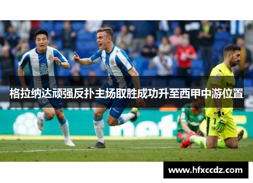 格拉纳达顽强反扑主场取胜成功升至西甲中游位置
