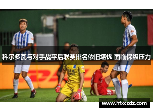 科尔多瓦与对手战平后联赛排名依旧堪忧 面临保级压力