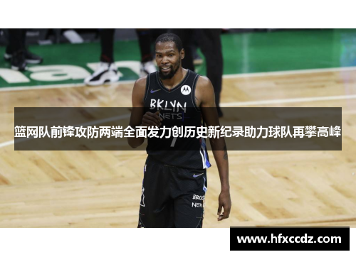 篮网队前锋攻防两端全面发力创历史新纪录助力球队再攀高峰