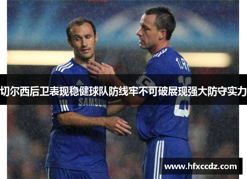 切尔西后卫表现稳健球队防线牢不可破展现强大防守实力