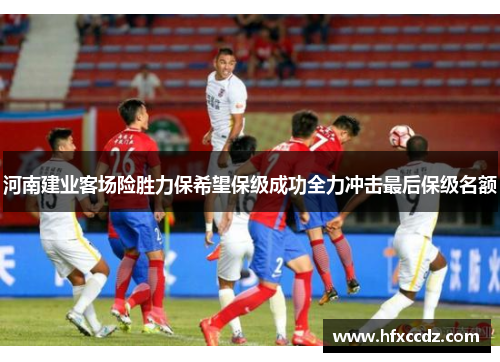 河南建业客场险胜力保希望保级成功全力冲击最后保级名额