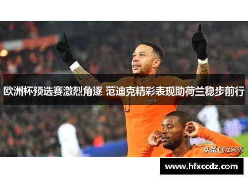 欧洲杯预选赛激烈角逐 范迪克精彩表现助荷兰稳步前行