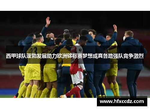 西甲球队蓬勃发展助力欧洲锦标赛梦想成真各路强队竞争激烈